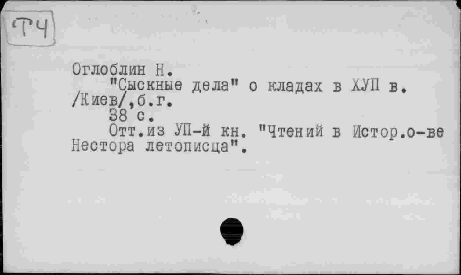 ﻿Оглоблин H.
’’Сыскные дела" о кладах в ХУП в. /Киев/, б. г.
38 с.
Отт.из УП-й кн. "Чтений в Истор.о-ве Нестора летописца".